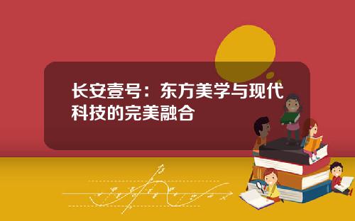 长安壹号：东方美学与现代科技的完美融合