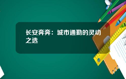 长安奔奔：城市通勤的灵动之选