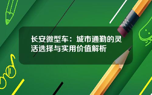 长安微型车：城市通勤的灵活选择与实用价值解析
