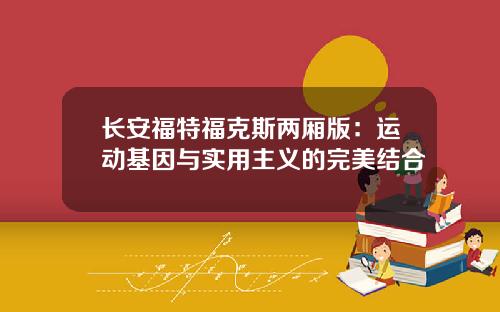 长安福特福克斯两厢版：运动基因与实用主义的完美结合