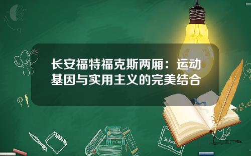 长安福特福克斯两厢:运动基因与实用主义的完美结合 长安福特福克斯两厢:运动基因与实用主义的完美结合