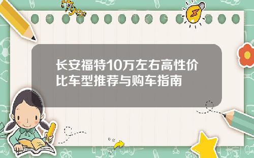 长安福特10万左右高性价比车型推荐与购车指南