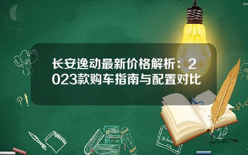 长安逸动最新价格解析：2023款购车指南与配置对比