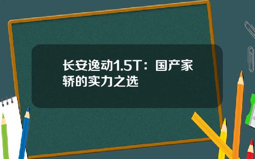 长安逸动1.5T：国产家轿的实力之选