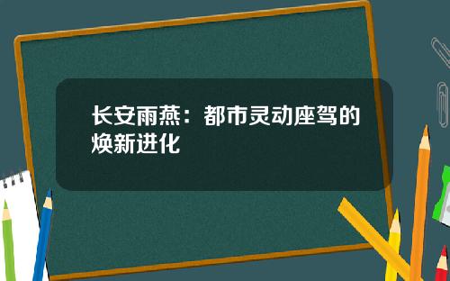 长安雨燕：都市灵动座驾的焕新进化
