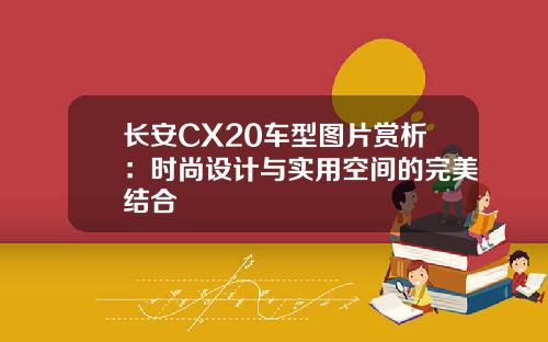 长安CX20车型图片赏析：时尚设计与实用空间的完美结合