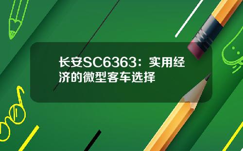 长安SC6363：实用经济的微型客车选择