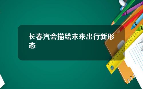 长春汽会描绘未来出行新形态