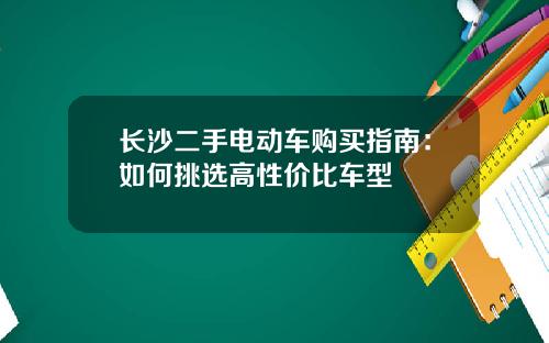 长沙二手电动车购买指南：如何挑选高性价比车型
