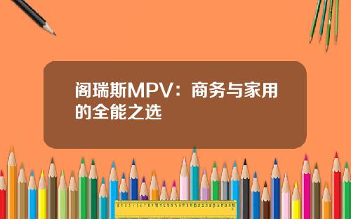 阁瑞斯MPV：商务与家用的全能之选