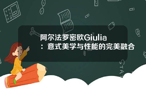 阿尔法罗密欧Giulia：意式美学与性能的完美融合