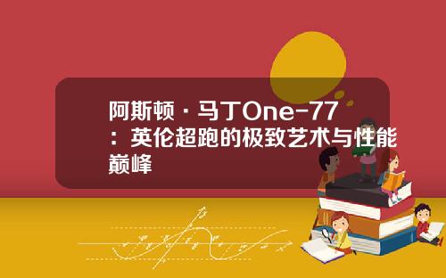 阿斯顿·马丁One-77:英伦超跑的极致艺术与性能巅峰 阿斯顿·马丁One-77:英伦超跑的极致艺术与性能巅峰