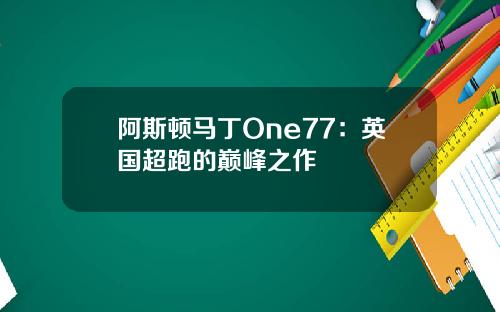 阿斯顿马丁One77：英国超跑的巅峰之作