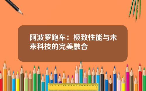 阿波罗跑车：极致性能与未来科技的完美融合
