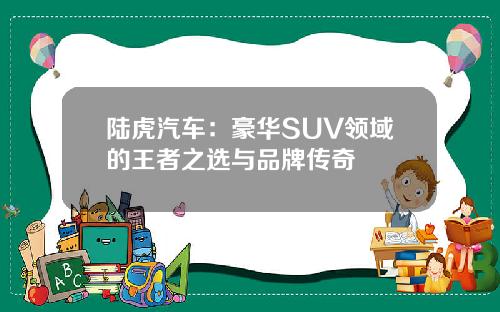 陆虎汽车：豪华SUV领域的王者之选与品牌传奇