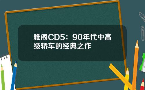 雅阁CD5：90年代中高级轿车的经典之作