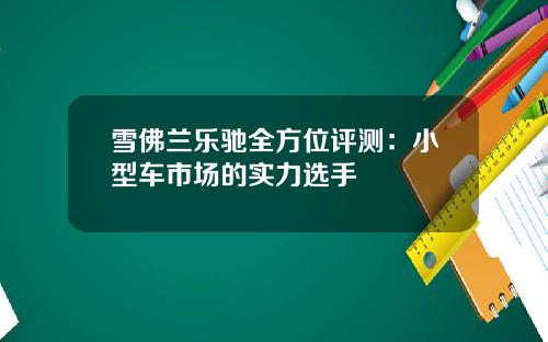 雪佛兰乐驰全方位评测：小型车市场的实力选手