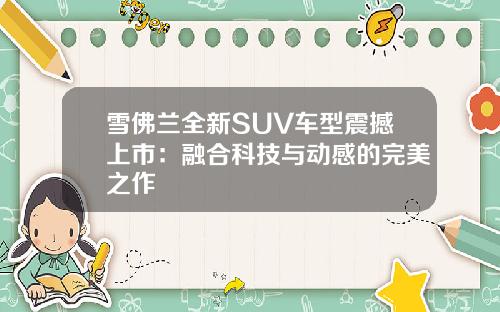 雪佛兰全新SUV车型震撼上市：融合科技与动感的完美之作