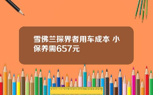 雪佛兰探界者用车成本 小保养需657元