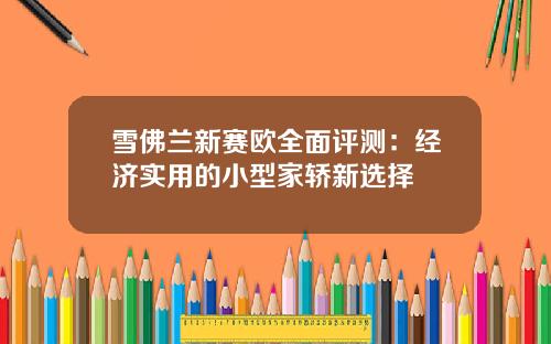 雪佛兰新赛欧全面评测：经济实用的小型家轿新选择