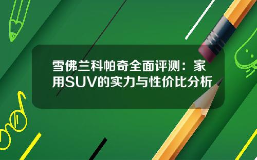 雪佛兰科帕奇全面评测：家用SUV的实力与性价比分析