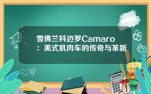 雪佛兰科迈罗Camaro：美式肌肉车的传奇与革新