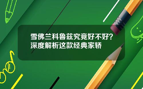 雪佛兰科鲁兹究竟好不好？深度解析这款经典家轿