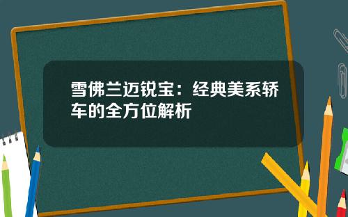 雪佛兰迈锐宝：经典美系轿车的全方位解析