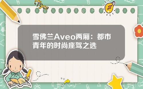 雪佛兰Aveo两厢：都市青年的时尚座驾之选