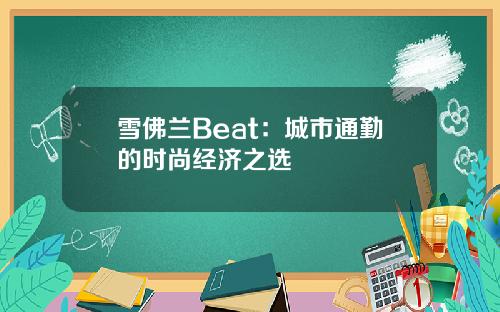 雪佛兰Beat：城市通勤的时尚经济之选