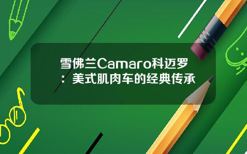 雪佛兰Camaro科迈罗：美式肌肉车的经典传承