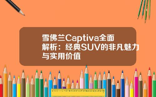 雪佛兰Captiva全面解析：经典SUV的非凡魅力与实用价值