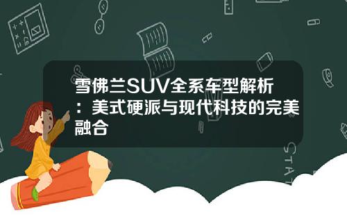 雪佛兰SUV全系车型解析：美式硬派与现代科技的完美融合