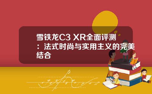 雪铁龙C3 XR全面评测：法式时尚与实用主义的完美结合