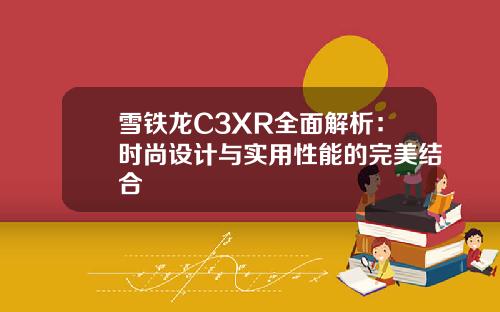 雪铁龙C3XR全面解析：时尚设计与实用性能的完美结合