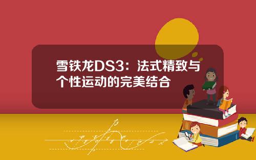 雪铁龙DS3：法式精致与个性运动的完美结合