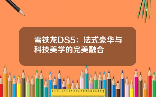 雪铁龙DS5：法式豪华与科技美学的完美融合
