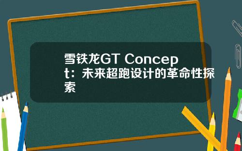 雪铁龙GT Concept：未来超跑设计的革命性探索