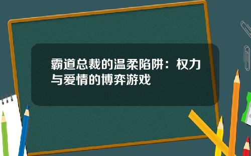 霸道总裁的温柔陷阱：权力与爱情的博弈游戏