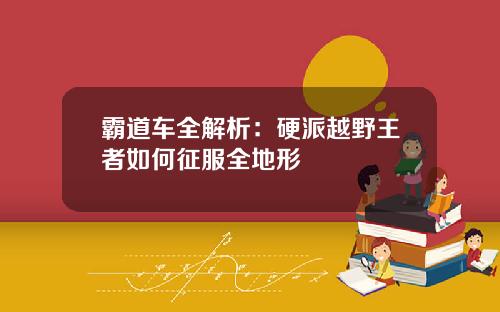 霸道车全解析：硬派越野王者如何征服全地形