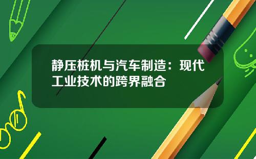 静压桩机与汽车制造：现代工业技术的跨界融合