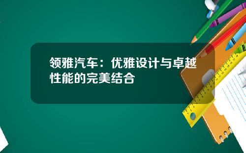 领雅汽车：优雅设计与卓越性能的完美结合