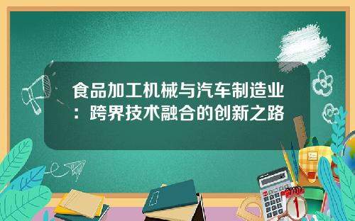食品加工机械与汽车制造业：跨界技术融合的创新之路