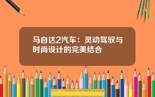 马自达2汽车：灵动驾驭与时尚设计的完美结合