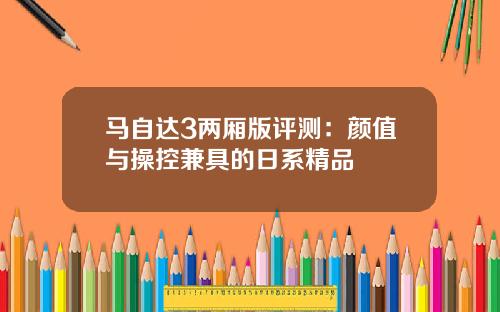 马自达3两厢版评测：颜值与操控兼具的日系精品