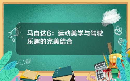 马自达6：运动美学与驾驶乐趣的完美结合