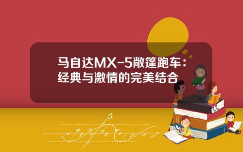 马自达MX-5敞篷跑车：经典与激情的完美结合