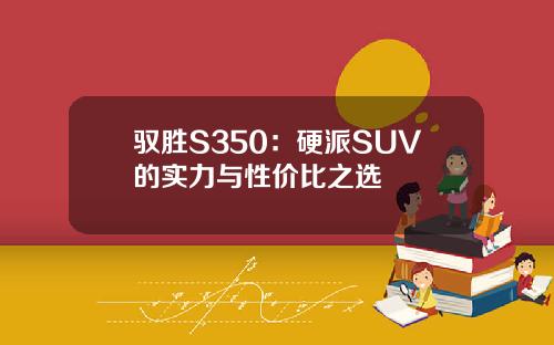 驭胜S350：硬派SUV的实力与性价比之选