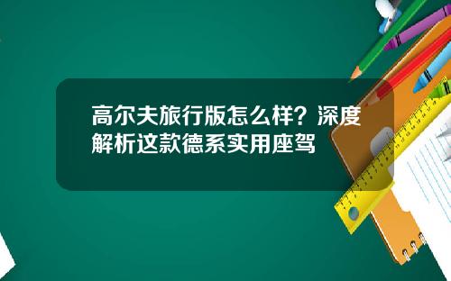 高尔夫旅行版怎么样？深度解析这款德系实用座驾