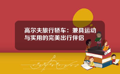高尔夫旅行轿车：兼具运动与实用的完美出行伴侣
